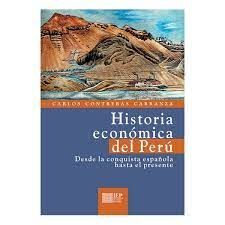 HISTORIA ECONÓMICA DEL PERÚ. DESDE LA CONQUISTA ESPAÑOLA HASTA EL PRESENTE