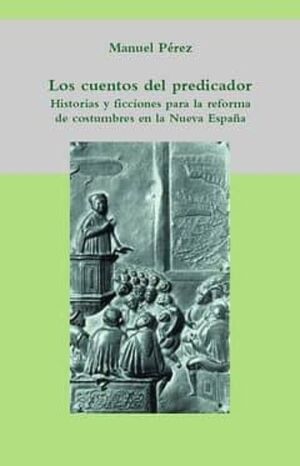 LOS CUENTOS DEL PREDICADOR: HISTORIAS Y FICCIONES PARA LA REFORMA DE COSTUMBRES EN LA NUEVA ESPAÑA